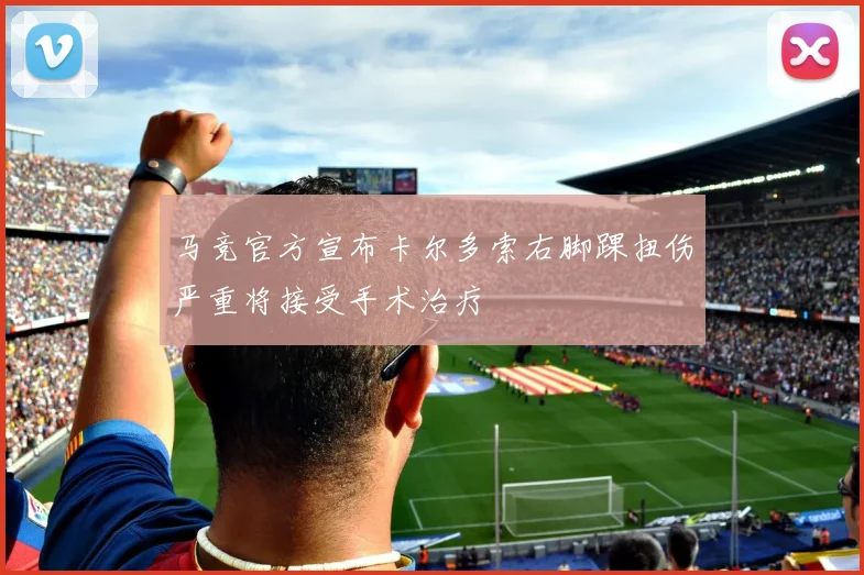 马竞官方宣布卡尔多索右脚踝扭伤严重将接受手术治疗