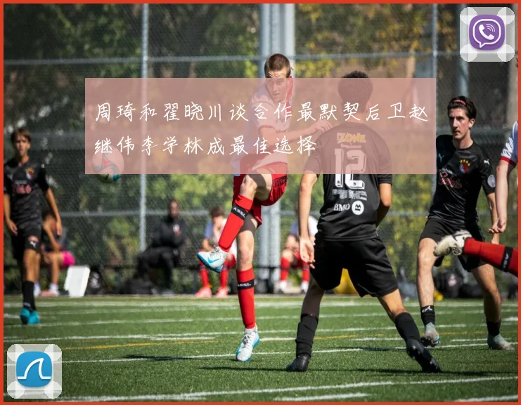 周琦和翟晓川谈合作最默契后卫赵继伟李学林成最佳选择