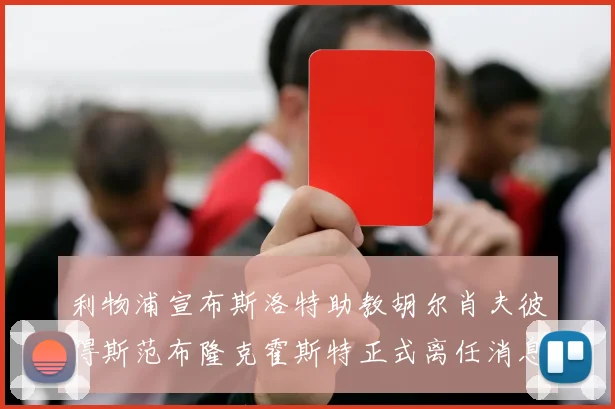 利物浦宣布斯洛特助教胡尔肖夫彼得斯范布隆克霍斯特正式离任消息
