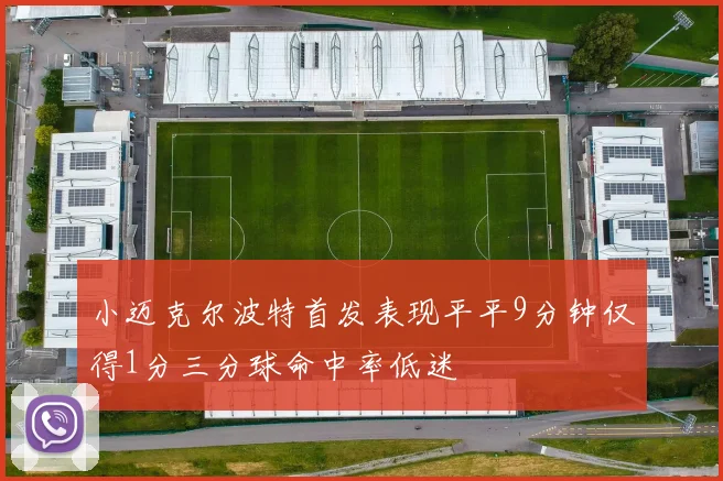 小迈克尔波特首发表现平平9分钟仅得1分三分球命中率低迷