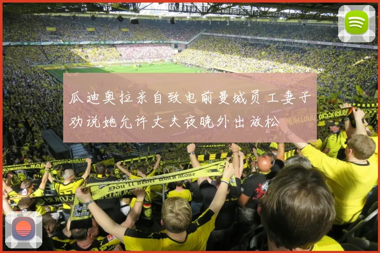 瓜迪奥拉亲自致电前曼城员工妻子劝说她允许丈夫夜晚外出放松