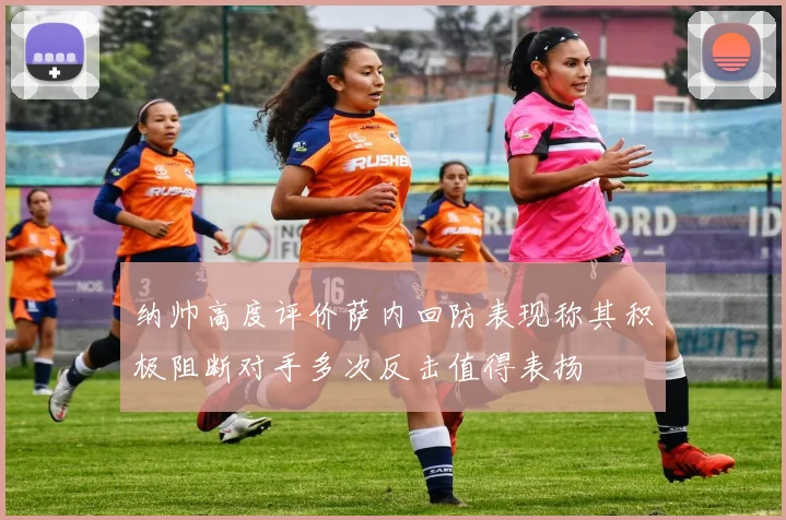纳帅高度评价萨内回防表现称其积极阻断对手多次反击值得表扬