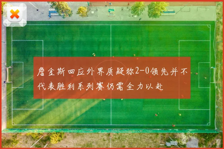 詹金斯回应外界质疑称2-0领先并不代表胜利系列赛仍需全力以赴